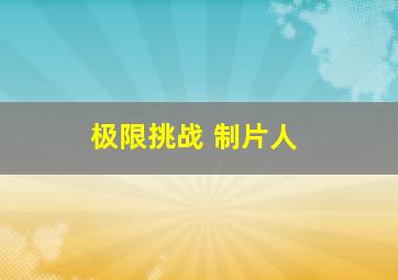 极限挑战 制片人